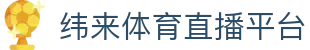 纬来体育（中国）官方平台 - 足球篮球赛事LIVE直播